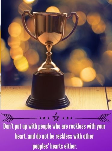 Don’t put up with people who are reckless with your heart, and do not be reckless with other peoples’ hearts either.